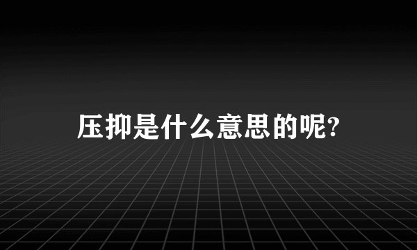 压抑是什么意思的呢?