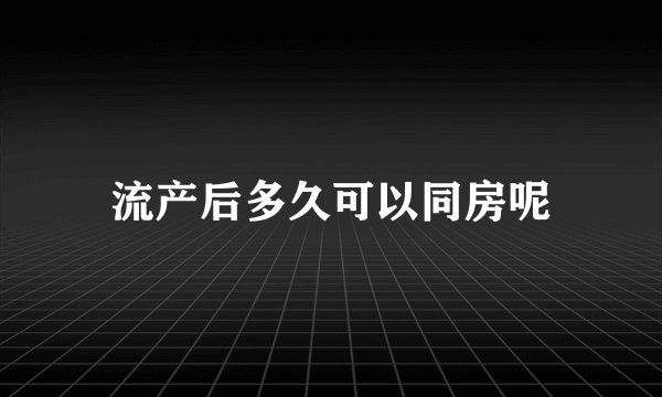 流产后多久可以同房呢