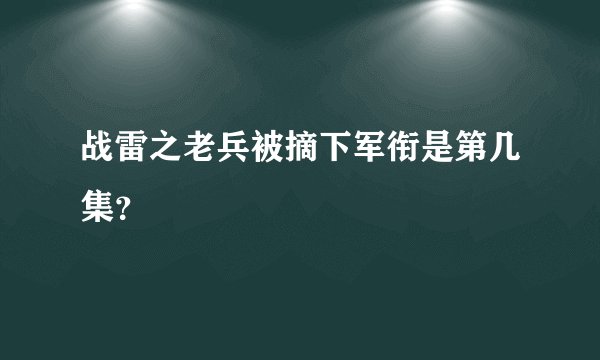 战雷之老兵被摘下军衔是第几集？