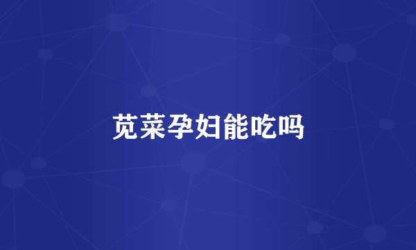 苋菜孕妇能吃吗