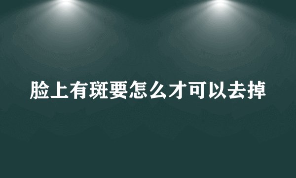 脸上有斑要怎么才可以去掉