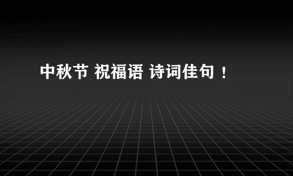 中秋节 祝福语 诗词佳句 ！