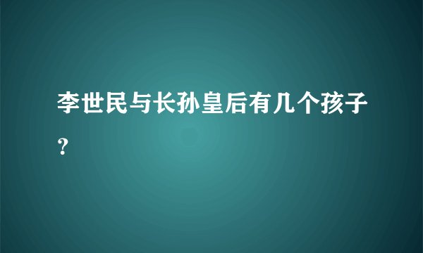李世民与长孙皇后有几个孩子？