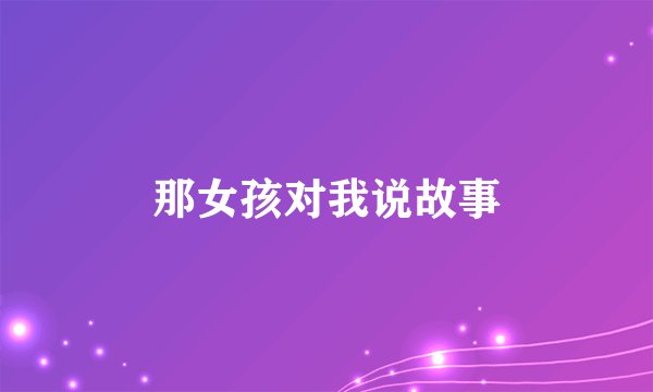 那女孩对我说故事