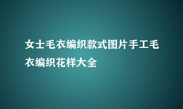 女士毛衣编织款式图片手工毛衣编织花样大全