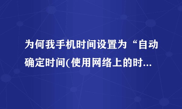 为何我手机时间设置为“自动确定时间(使用网络上的时间)”了,可是联网了半天时间还是不变?
