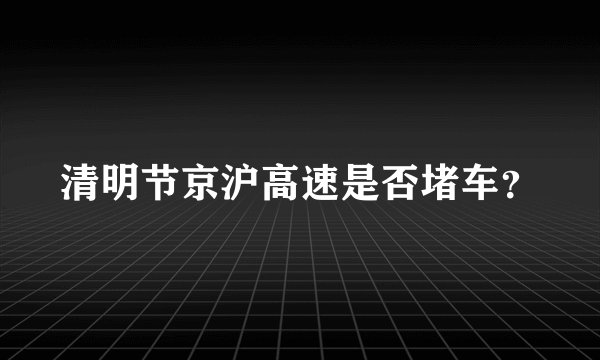 清明节京沪高速是否堵车？