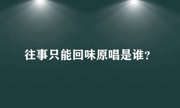 往事只能回味原唱是谁？