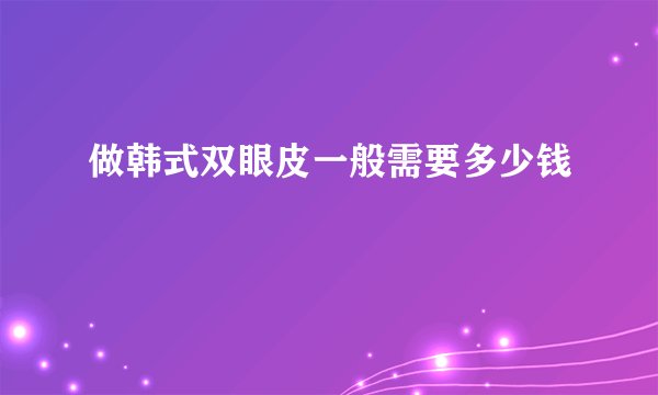 做韩式双眼皮一般需要多少钱