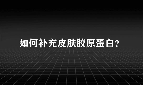 如何补充皮肤胶原蛋白？