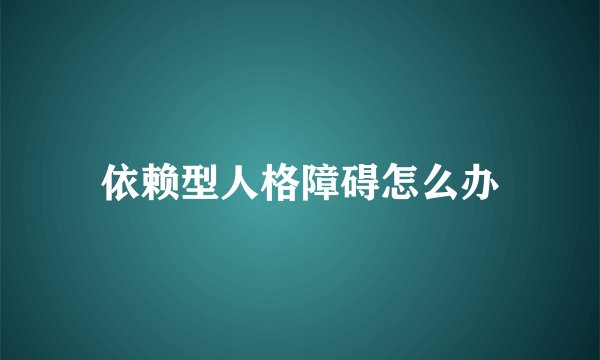 依赖型人格障碍怎么办