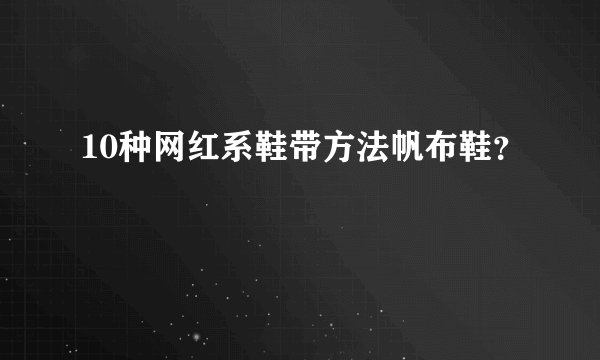 10种网红系鞋带方法帆布鞋？