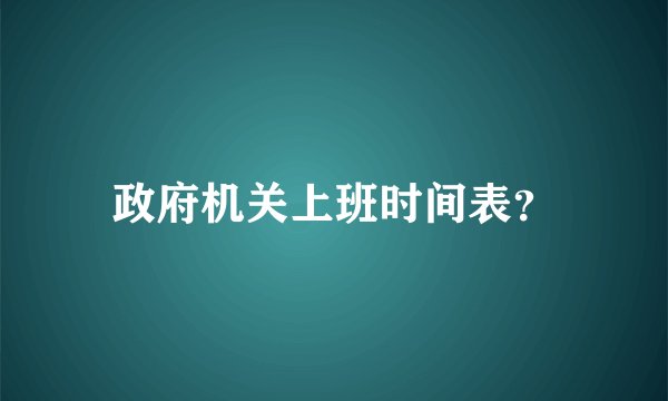 政府机关上班时间表？