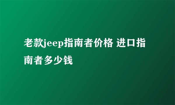 老款jeep指南者价格 进口指南者多少钱