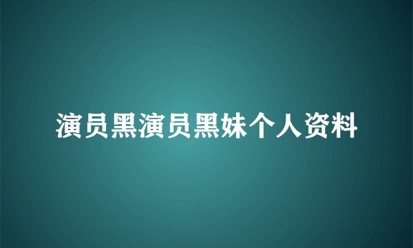 演员黑演员黑妹个人资料