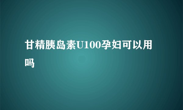 甘精胰岛素U100孕妇可以用吗