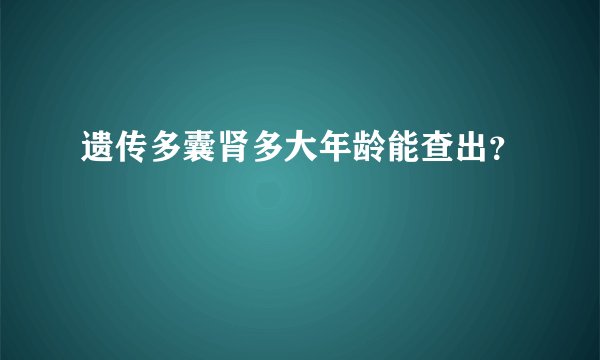 遗传多囊肾多大年龄能查出？