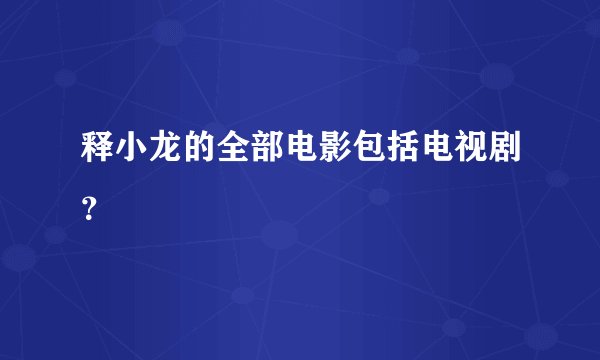 释小龙的全部电影包括电视剧？