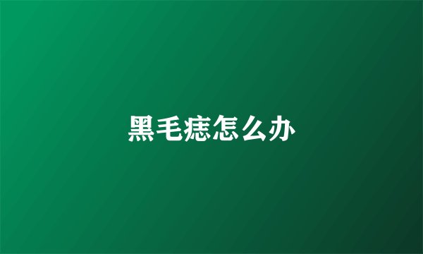 黑毛痣怎么办