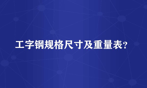 工字钢规格尺寸及重量表？