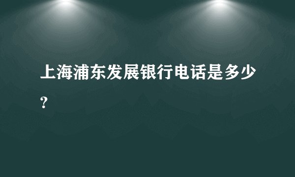 上海浦东发展银行电话是多少?