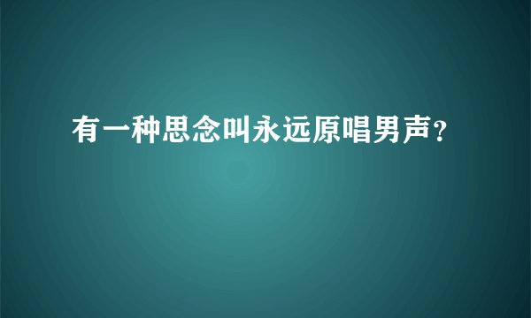 有一种思念叫永远原唱男声?