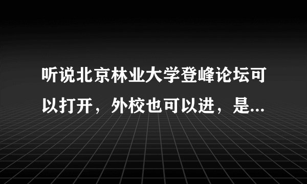 听说北京林业大学登峰论坛可以打开，外校也可以进，是真的么？