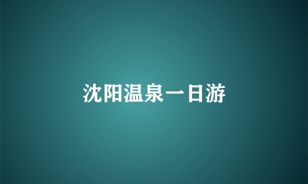 沈阳温泉一日游
