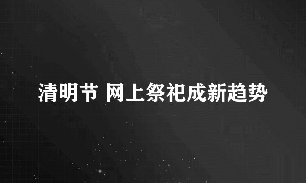 清明节 网上祭祀成新趋势