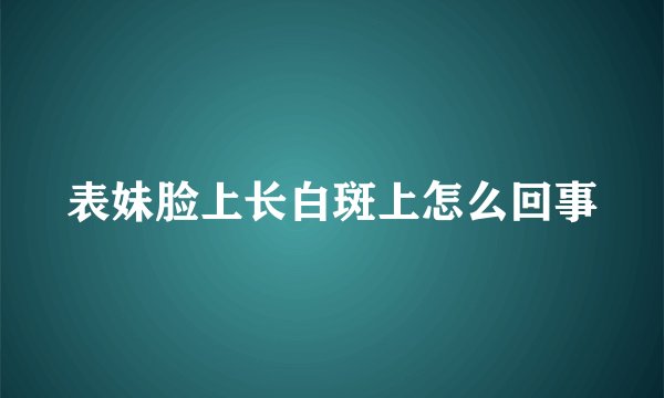 表妹脸上长白斑上怎么回事