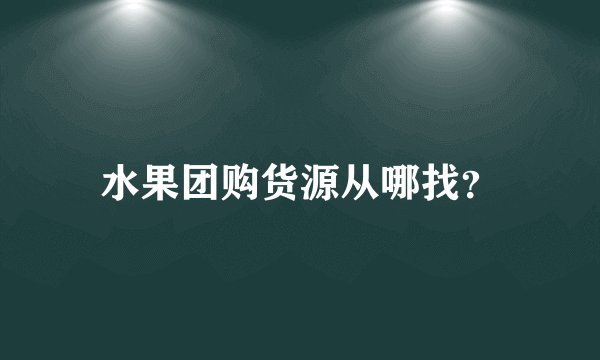 水果团购货源从哪找？
