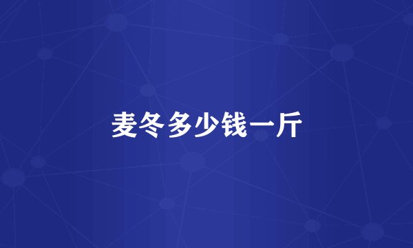麦冬多少钱一斤