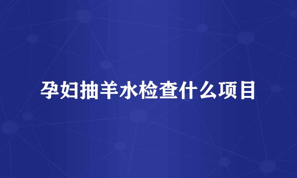 孕妇抽羊水检查什么项目