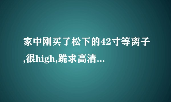 家中刚买了松下的42寸等离子,很high,跪求高清解决方案吧,这电视不能当摆设是不,呵呵。