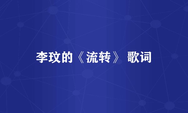 李玟的《流转》 歌词