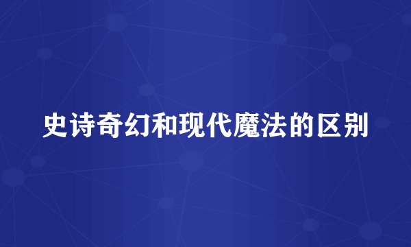 史诗奇幻和现代魔法的区别