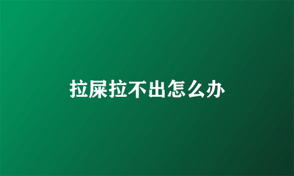 拉屎拉不出怎么办