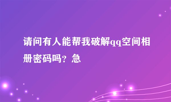 请问有人能帮我破解qq空间相册密码吗？急