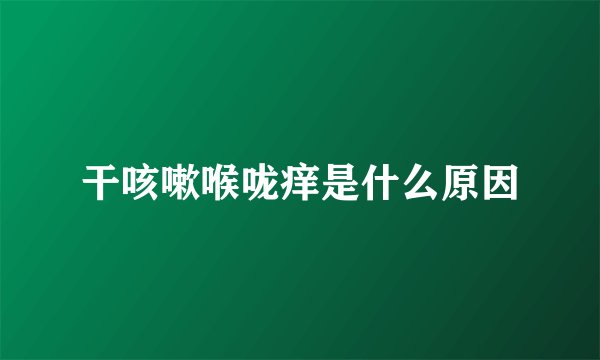 干咳嗽喉咙痒是什么原因