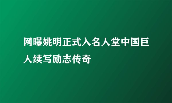 网曝姚明正式入名人堂中国巨人续写励志传奇