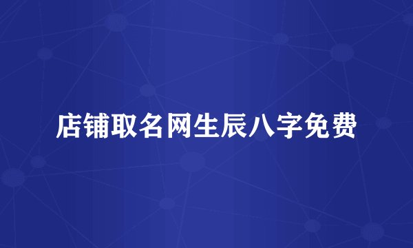 店铺取名网生辰八字免费