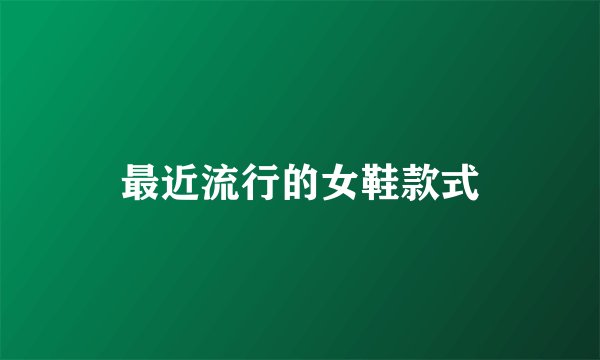 最近流行的女鞋款式