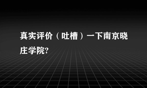 真实评价（吐槽）一下南京晓庄学院?