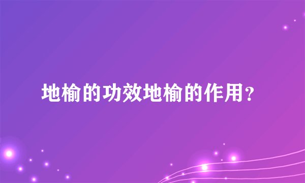 地榆的功效地榆的作用？