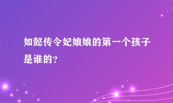 如懿传令妃娘娘的第一个孩子是谁的？