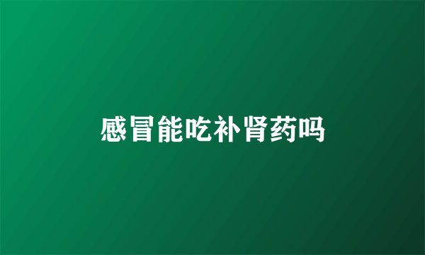 感冒能吃补肾药吗