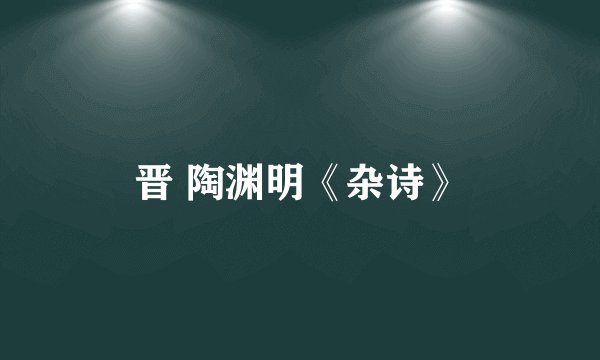 晋 陶渊明《杂诗》
