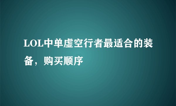 LOL中单虚空行者最适合的装备，购买顺序