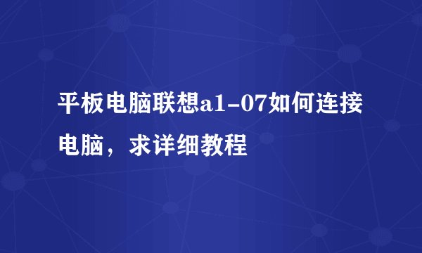 平板电脑联想a1-07如何连接电脑，求详细教程