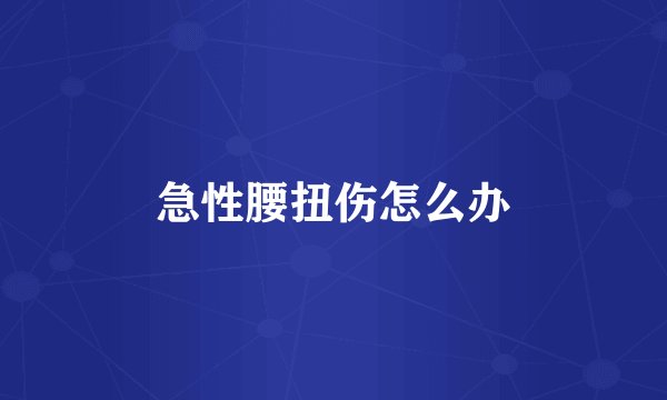 急性腰扭伤怎么办